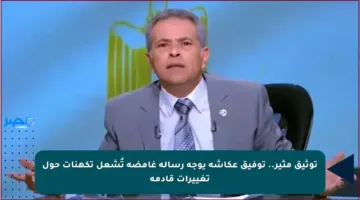 توثيق مثير.. توفيق عكاشة يوجه رسالة غامضة تُشعل تكهنات حول تغييرات قادمة